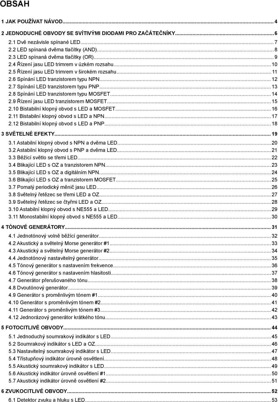 7 Spínání LED tranzistorem typu PNP... 13 2.8 Spínání LED tranzistorem typu MOSFET... 14 2.9 Řízení jasu LED tranzistorem MOSFET... 15 2.10 Bistabilní klopný obvod s LED a MOSFET... 16 2.