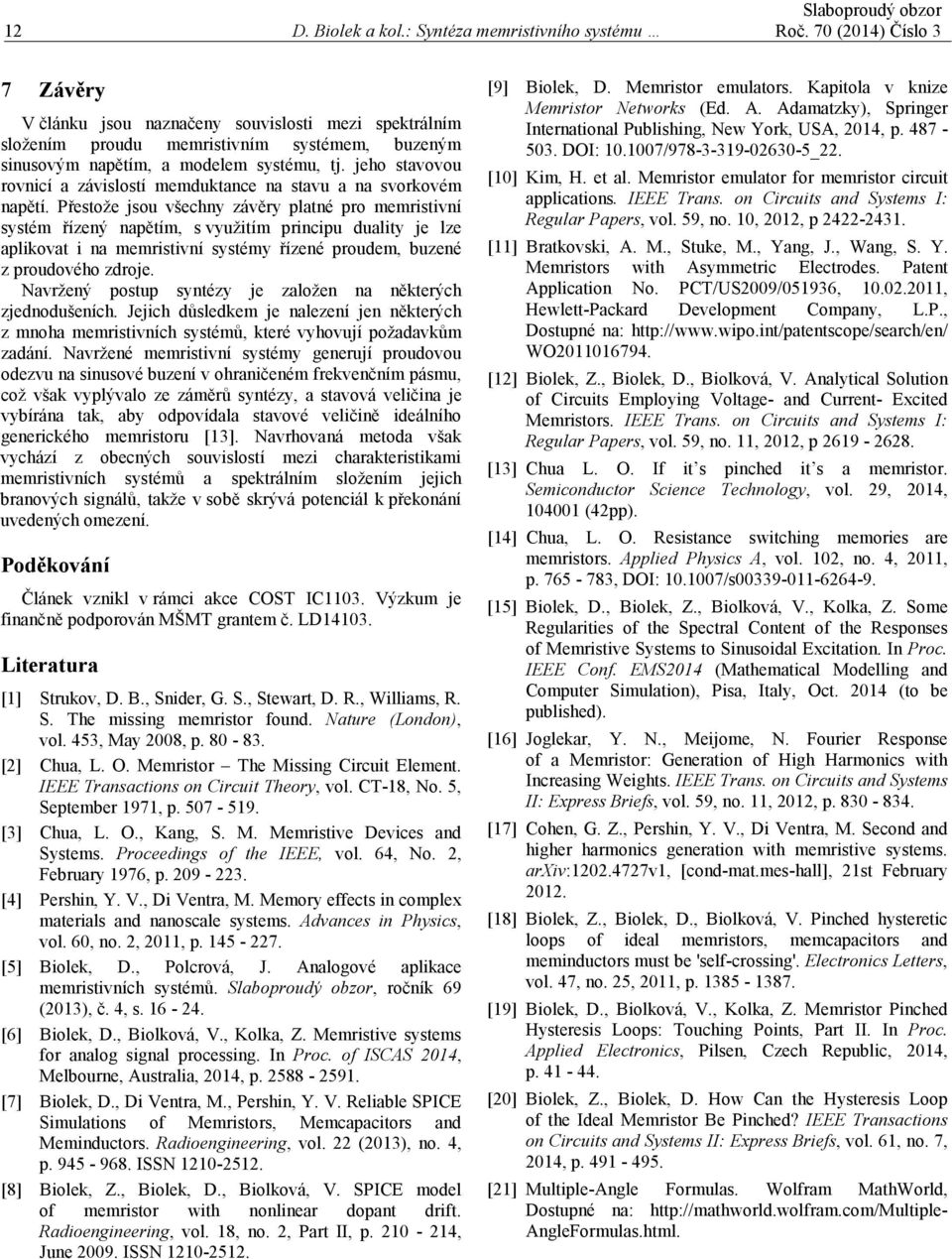 Přetože jou všehny závěry platné pro memritivní ytém řízený napětím, využitím prinipu duality je lze apliovat i na memritivní ytémy řízené proudem, buzené z proudového zdroje.