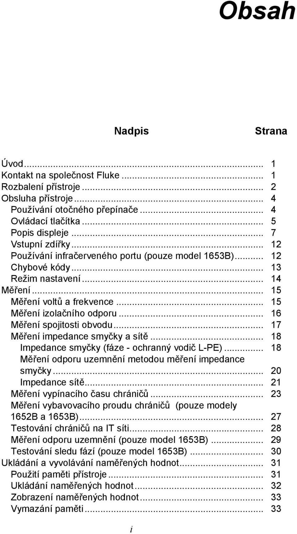 .. 16 Měření spojitosti obvodu... 17 Měření impedance smyčky a sítě... 18 Impedance smyčky (fáze - ochranný vodič L-PE)... 18 Měření odporu uzemnění metodou měření impedance smyčky... 20 Impedance sítě.