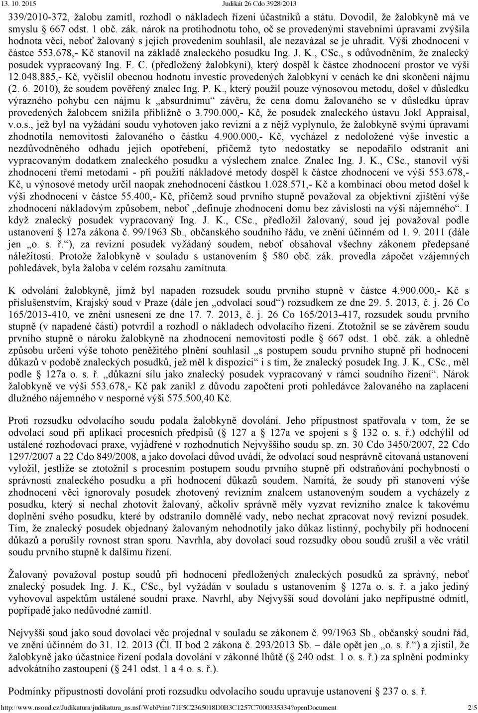 678, Kč stanovil na základě znaleckého posudku Ing. J. K., CSc., s odůvodněním, že znalecký posudek vypracovaný Ing. F. C. (předložený žalobkyní), který dospěl k částce zhodnocení prostor ve výši 12.
