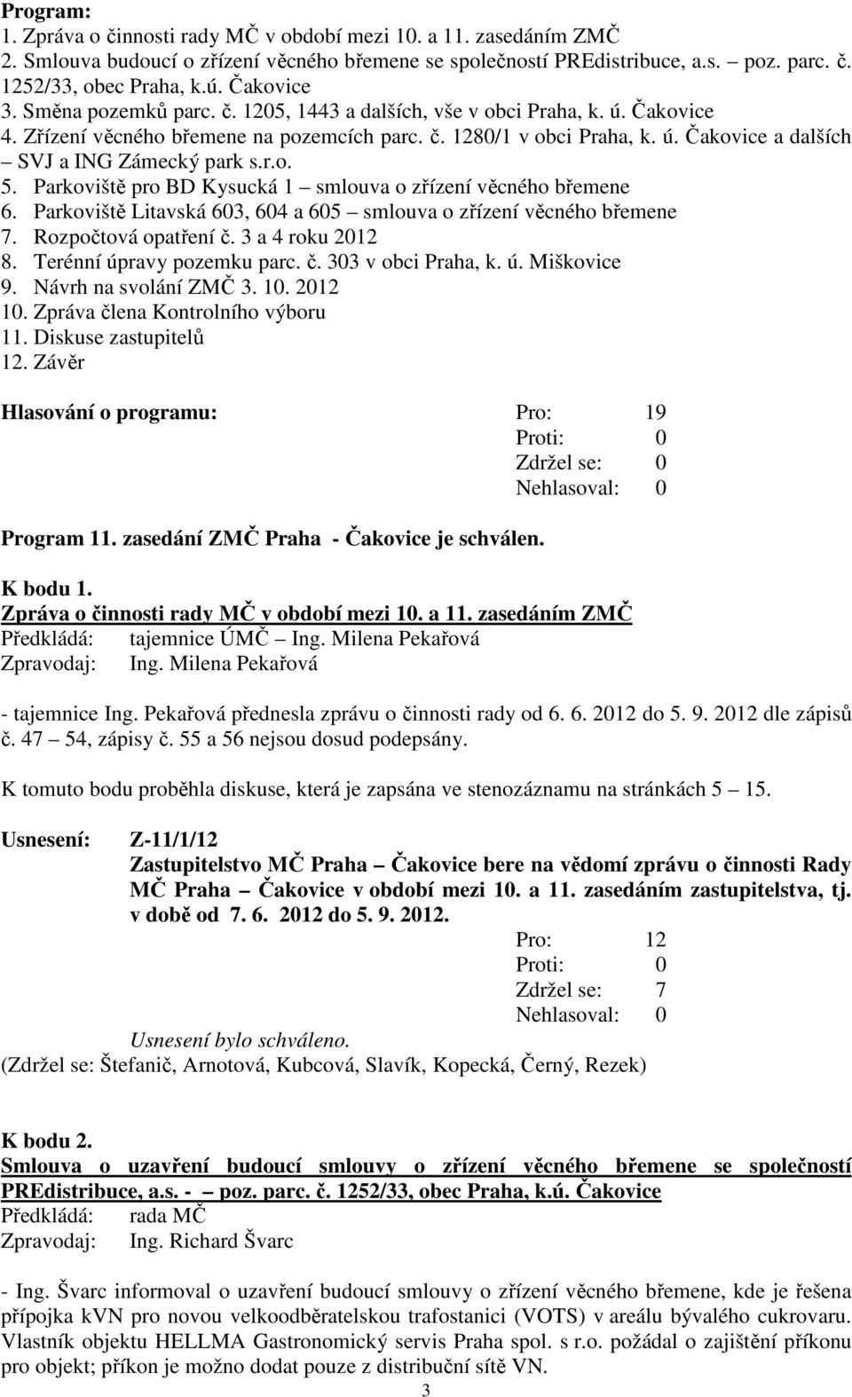 r.o. 5. Parkoviště pro BD Kysucká 1 smlouva o zřízení věcného břemene 6. Parkoviště Litavská 603, 604 a 605 smlouva o zřízení věcného břemene 7. Rozpočtová opatření č. 3 a 4 roku 2012 8.