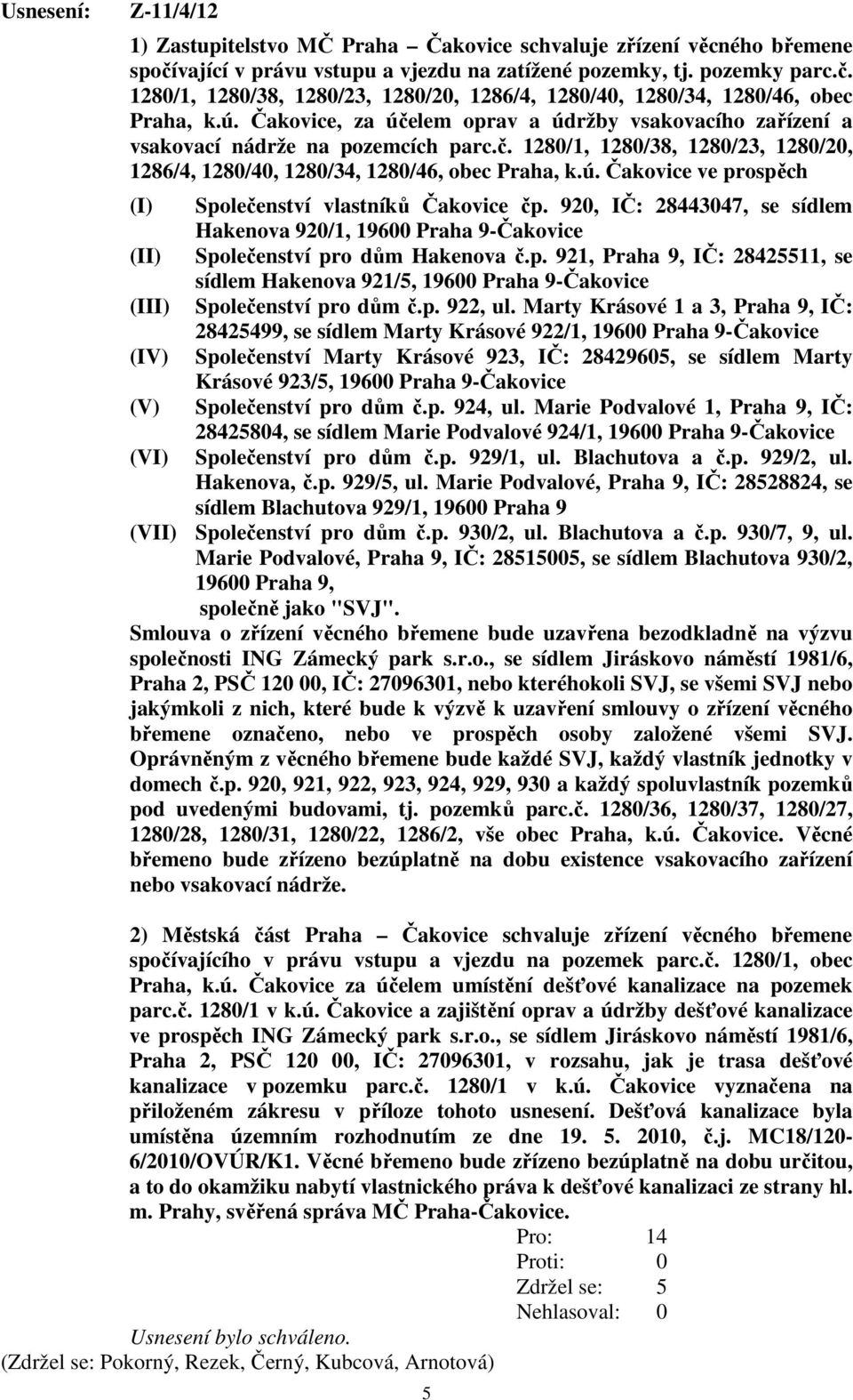 920, IČ: 28443047, se sídlem Hakenova 920/1, 19600 Praha 9-Čakovice (II) Společenství pro dům Hakenova č.p. 921, Praha 9, IČ: 28425511, se sídlem Hakenova 921/5, 19600 Praha 9-Čakovice (III) Společenství pro dům č.