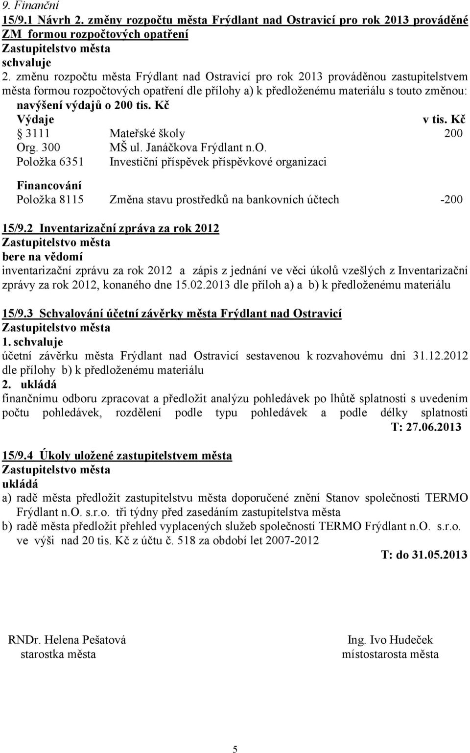 tis. Kč Výdaje v tis. Kč 3111 Mateřské školy 200 Org. 300 MŠ ul. Janáčkova Frýdlant n.o. Položka 6351 Investiční příspěvek příspěvkové organizaci Financování Položka 8115 Změna stavu prostředků na bankovních účtech -200 15/9.