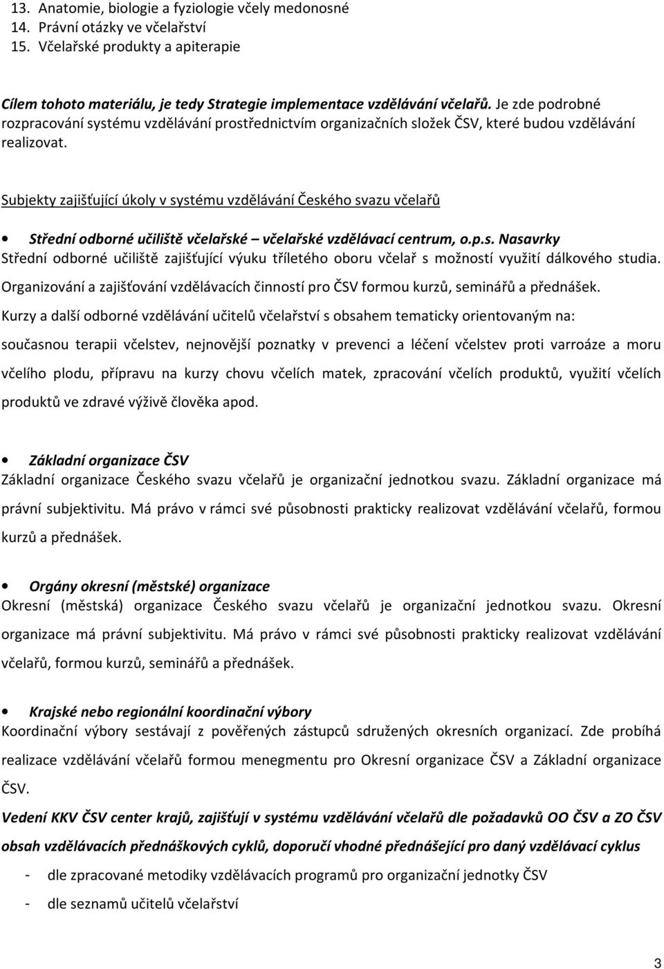 Subjekty zajišťující úkoly v systému vzdělávání Českého svazu včelařů Střední odborné učiliště včelařské včelařské vzdělávací centrum, o.p.s. Nasavrky Střední odborné učiliště zajišťující výuku tříletého oboru včelař s možností využití dálkového studia.