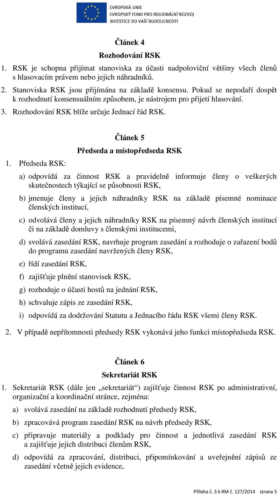 Předseda RSK: Článek 5 Předseda a místopředseda RSK a) odpovídá za činnost RSK a pravidelně informuje členy o veškerých skutečnostech týkající se působnosti RSK, b) jmenuje členy a jejich náhradníky