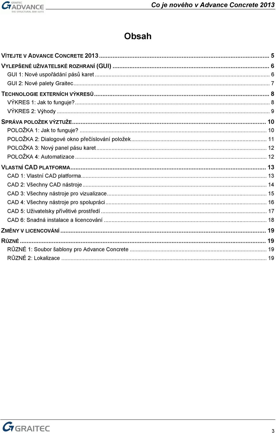 .. 11 POLOŽKA 3: Nový panel pásu karet... 12 POLOŽKA 4: Automatizace... 12 VLASTNÍ CAD PLATFORMA... 13 CAD 1: Vlastní CAD platforma... 13 CAD 2: Všechny CAD nástroje.