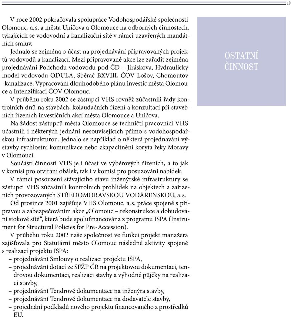 Mezi připravované akce lze zařadit zejména projednávání Podchodu vodovodu pod ČD Jiráskova, Hydraulický model vodovodu ODULA, Sběrač BXVIII, ČOV Lošov, Chomoutov kanalizace, Vypracování dlouhodobého