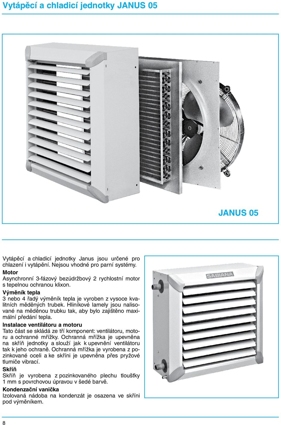 Hliníkové lamely jsou nalisované na měděnou trubku tak, aby bylo zajištěno maximální předání tepla. Instalace ventilátoru a Tato část se skládá ze tří komponent: ventilátoru, a ochranné mřížky.