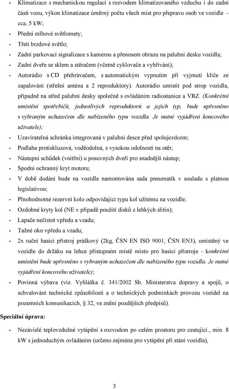 vyhřívání); - Autorádio s CD přehrávačem, s automatickým vypnutím při vyjmutí klíče ze zapalování (střešní anténa a 2 reproduktory).