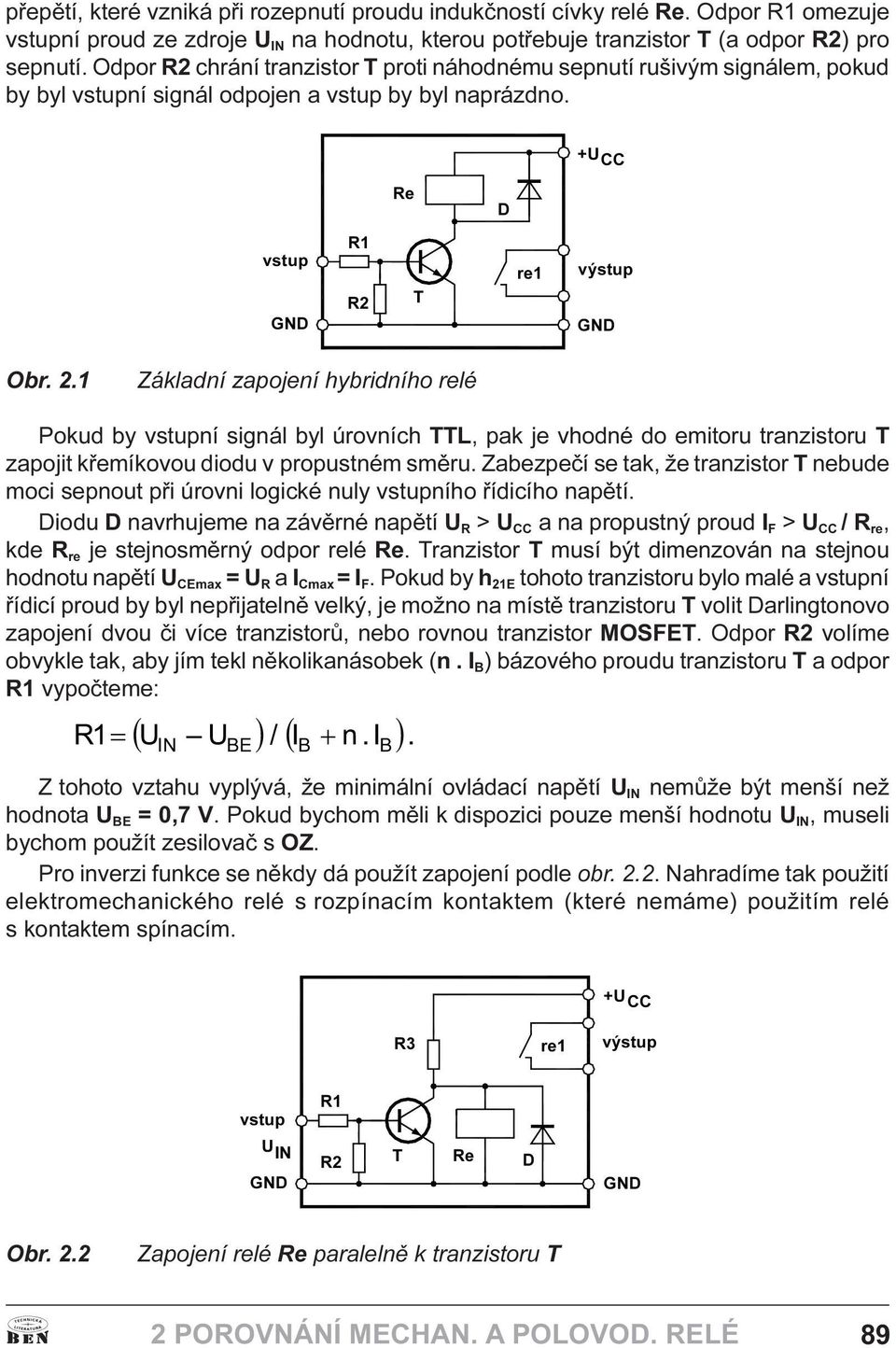 TTL, pak je vhodné do emitoru tranzistoru T zapojit køemíkovou diodu v propustném smìru Zabezpeèí se tak, že tranzistor T nebude moci sepnout pøi úrovni logické nuly vstupního øídicího napìtí Diodu D