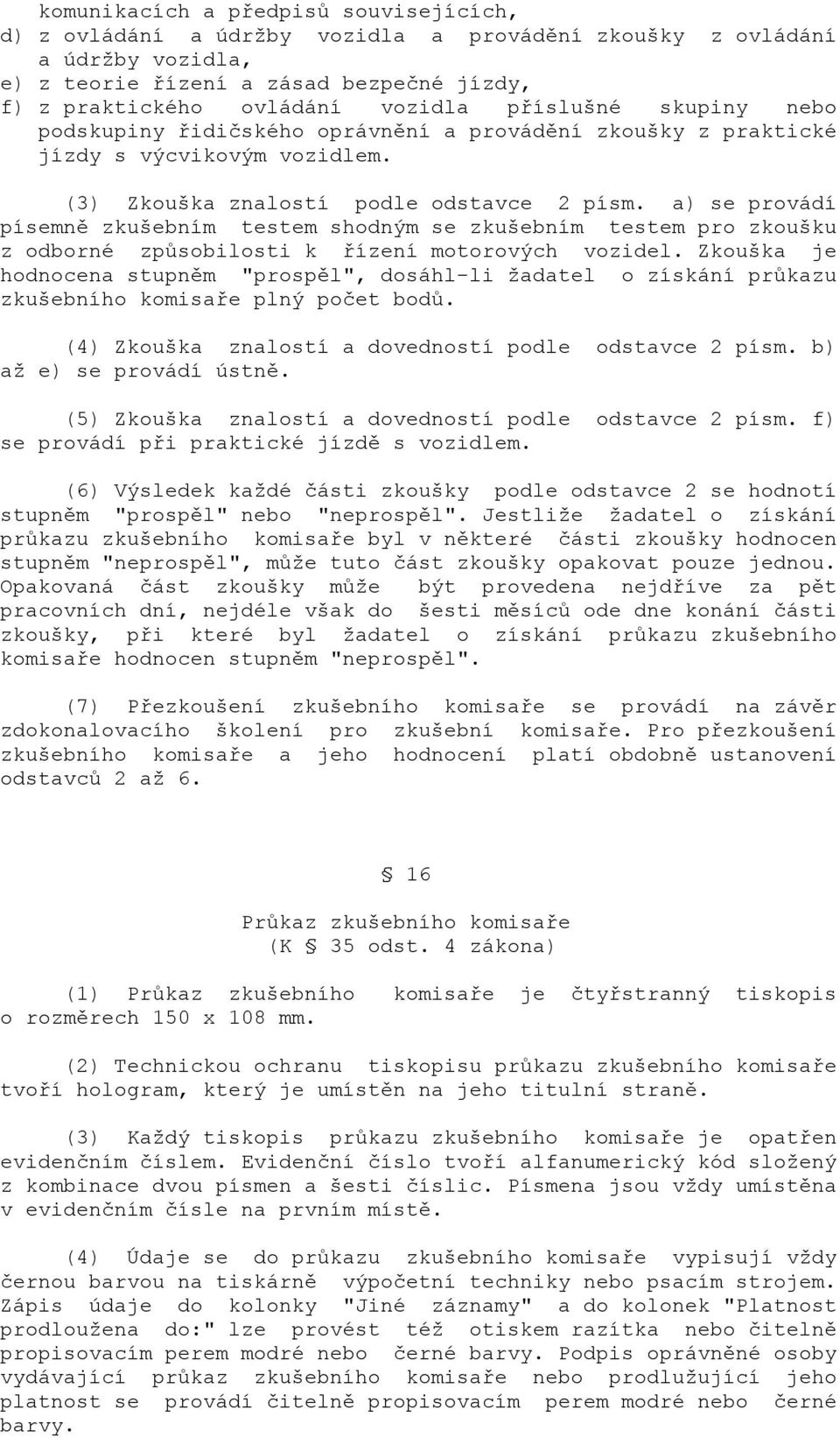 a) se provádí písemně zkušebním testem shodným se zkušebním testem pro zkoušku z odborné způsobilosti k řízení motorových vozidel.