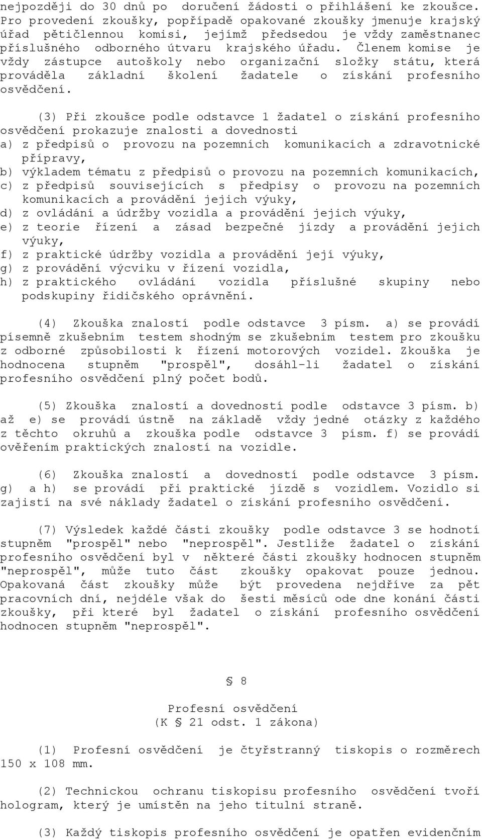 Členem komise je vždy zástupce autoškoly nebo organizační složky státu, která prováděla základní školení žadatele o získání profesního osvědčení.