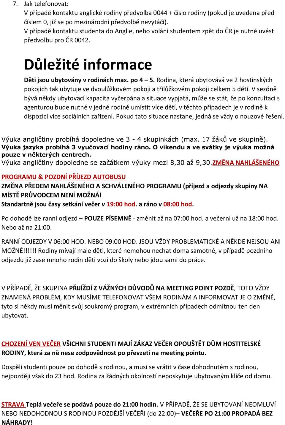 Rodina, která ubytovává ve 2 hostinských pokojích tak ubytuje ve dvoulůžkovém pokoji a třílůžkovém pokoji celkem 5 dětí.