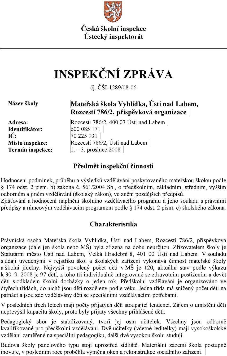 Rozcestí 786/2, Ústí nad Labem Termín inspekce: 1. 3. prosinec 2008 Předmět inspekční činnosti Hodnocení podmínek, průběhu a výsledků vzdělávání poskytovaného mateřskou školou podle 174 odst. 2 písm.