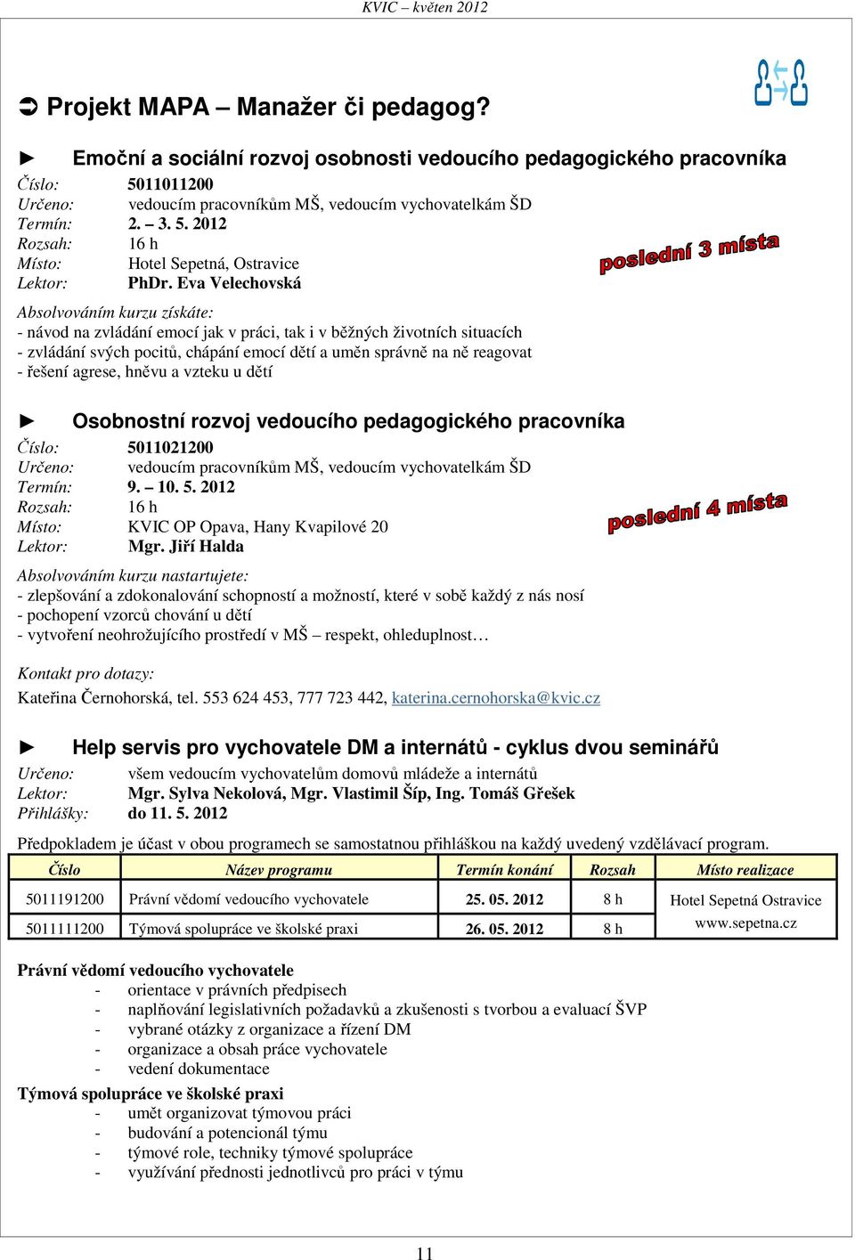 řešení agrese, hněvu a vzteku u dětí Osobnostní rozvoj vedoucího pedagogického pracovníka Číslo: 5011021200 Určeno: vedoucím pracovníkům MŠ, vedoucím vychovatelkám ŠD Termín: 9. 10. 5. 2012 Rozsah: 16 h Místo: KVIC OP Opava, Hany Kvapilové 20 Lektor: Mgr.