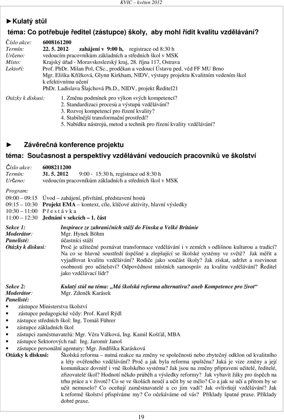 Milan Pol, CSc., proděkan a vedoucí Ústavu ped. věd FF MU Brno Mgr. Eliška Křížková, Glynn Kirkham, NIDV, výstupy projektu Kvalitním vedením škol k efektivnímu učení PhDr. Ladislava Šlajchová Ph.D., NIDV, projekt Ředitel21 Otázky k diskusi: 1.