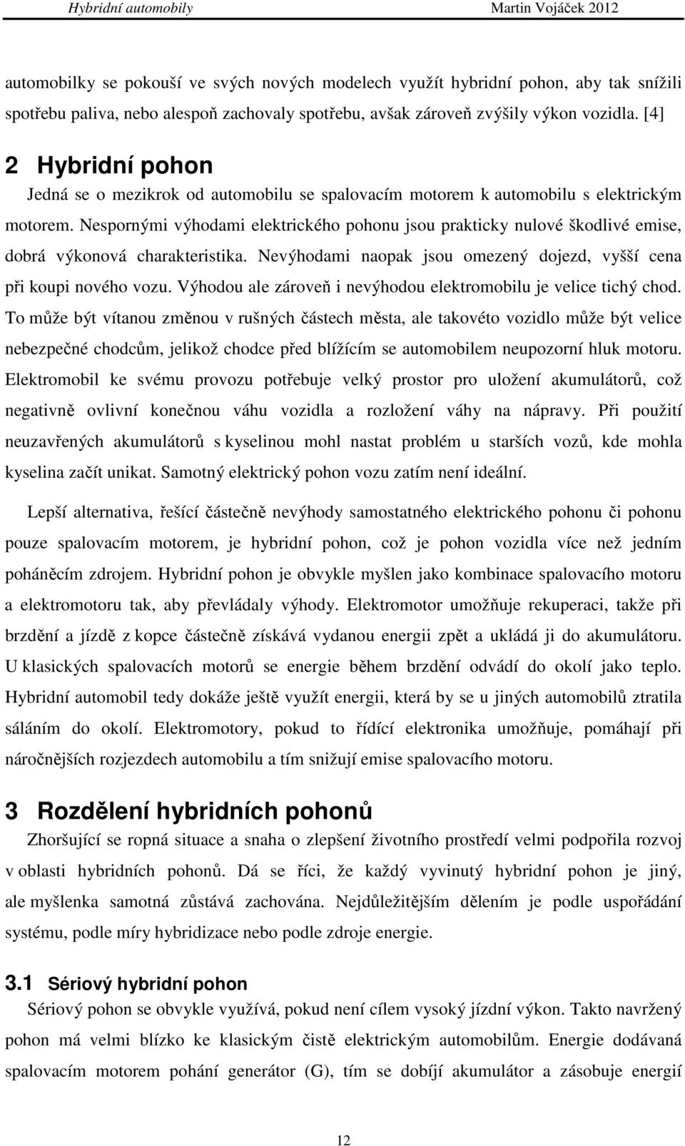 Nespornými výhodami elektrického pohonu jsou prakticky nulové škodlivé emise, dobrá výkonová charakteristika. Nevýhodami naopak jsou omezený dojezd, vyšší cena při koupi nového vozu.