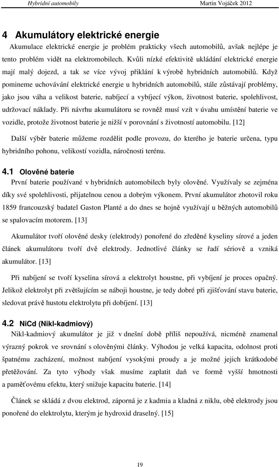 Když pomineme uchovávání elektrické energie u hybridních automobilů, stále zůstávají problémy, jako jsou váha a velikost baterie, nabíjecí a vybíjecí výkon, životnost baterie, spolehlivost, udržovací