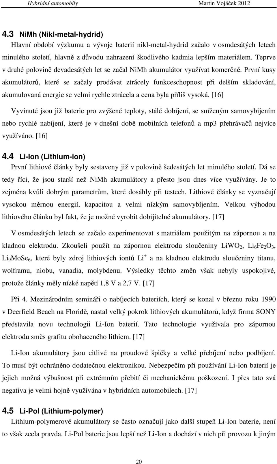 První kusy akumulátorů, které se začaly prodávat ztrácely funkceschopnost při delším skladování, akumulovaná energie se velmi rychle ztrácela a cena byla příliš vysoká.