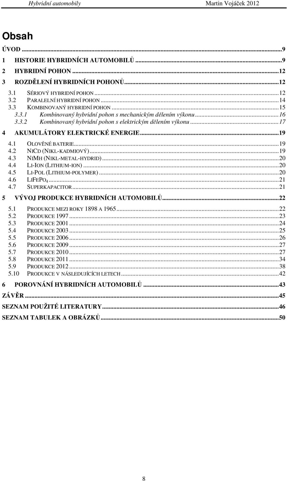 .. 17 4 AKUMULÁTORY ELEKTRICKÉ ENERGIE... 19 4.1 OLOVĚNÉ BATERIE... 19 4.2 NICD (NIKL-KADMIOVÝ)... 19 4.3 NIMH (NIKL-METAL-HYDRID)... 20 4.4 LI-ION (LITHIUM-ION)... 20 4.5 LI-POL (LITHIUM-POLYMER).