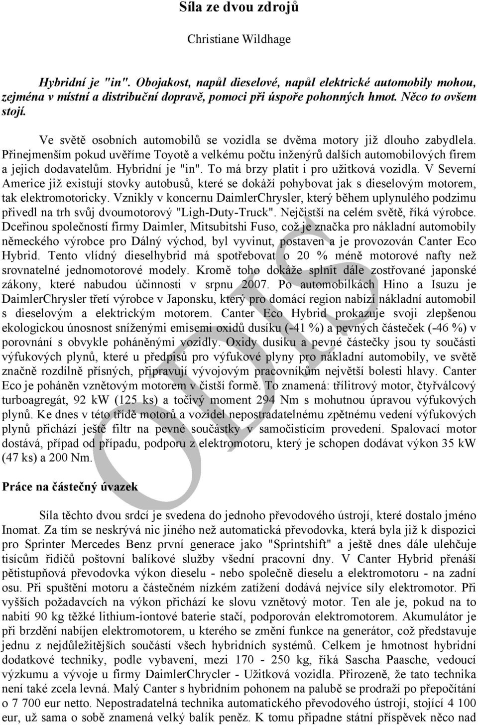Přinejmenším pokud uvěříme Toyotě a velkému počtu inženýrů dalších automobilových firem a jejich dodavatelům. Hybridní je "in". To má brzy platit i pro užitková vozidla.