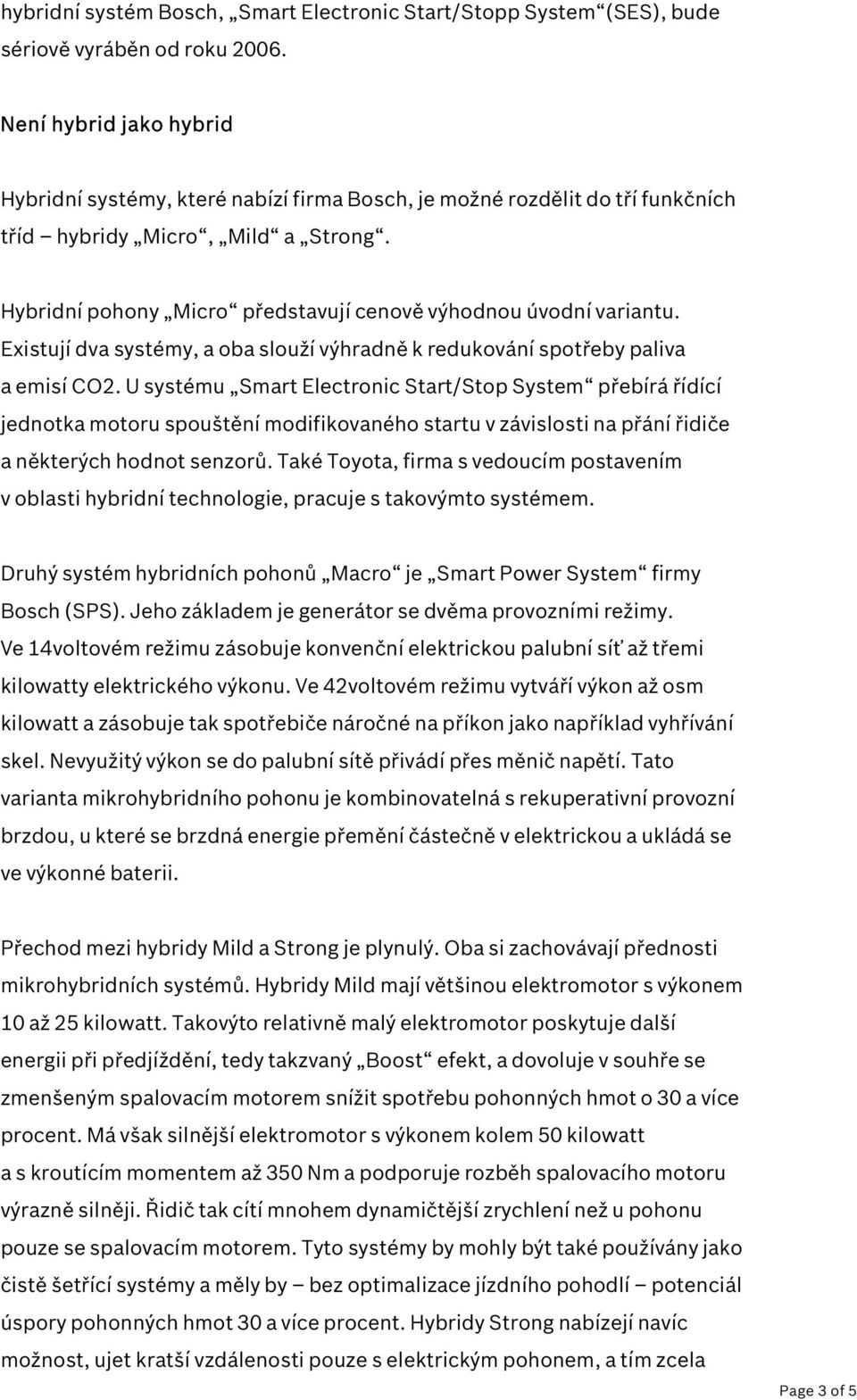 Hybridní pohony Micro představují cenově výhodnou úvodní variantu. Existují dva systémy, a oba slouží výhradně k redukování spotřeby paliva a emisí CO2.