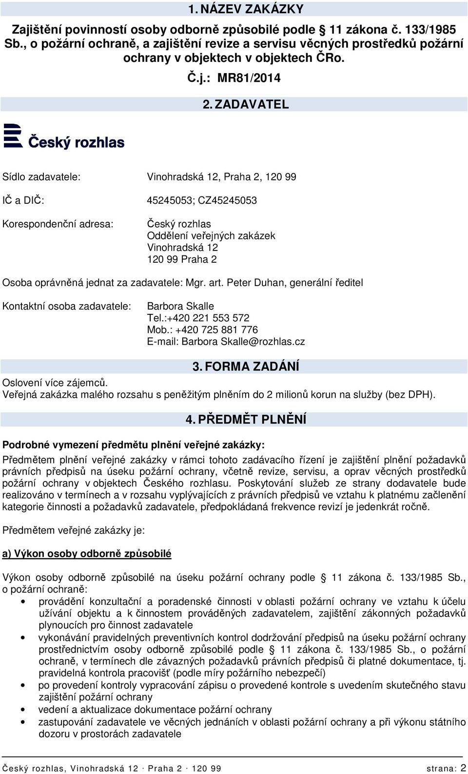 ZADAVATEL Sídlo zadavatele: Vinohradská 12, Praha 2, 120 99 IČ a DIČ: Korespondenční adresa: 45245053; CZ45245053 Český rozhlas Oddělení veřejných zakázek Vinohradská 12 120 99 Praha 2 Osoba