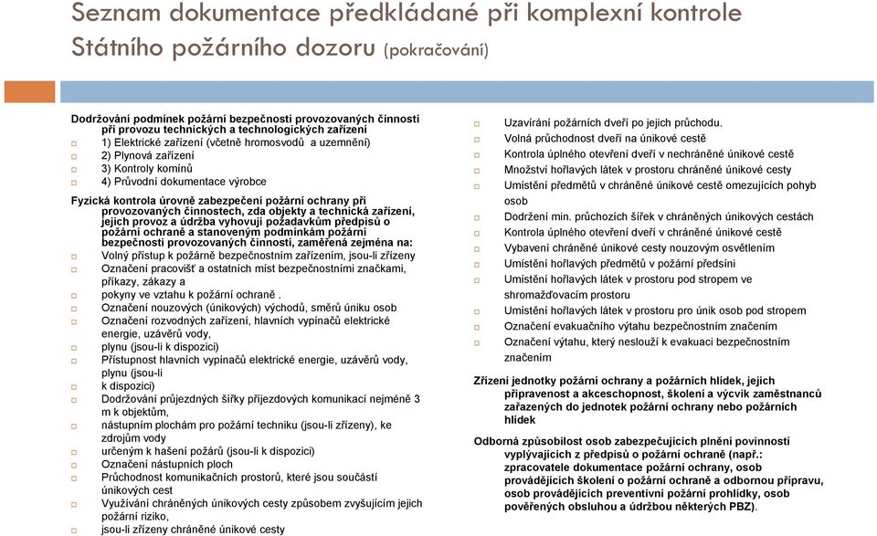 při provozu technických a technologických zařízení 1) Elektrické zařízení (včetně hromosvodů a uzemnění) Volná průchodnost dveří na únikové cestě 2) Plynová zařízení Kontrola úplného otevření dveří v