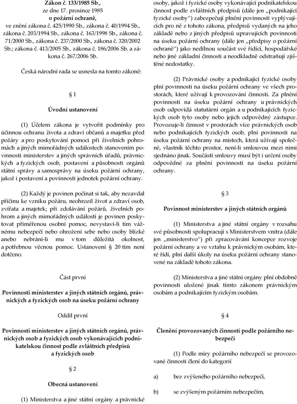 Česká národní rada se usnesla na tomto zákoně: 1 Úvodní ustanovení (1) Účelem zákona je vytvořit podmínky pro účinnou ochranu života a zdraví občanů a majetku před požáry a pro poskytování pomoci při