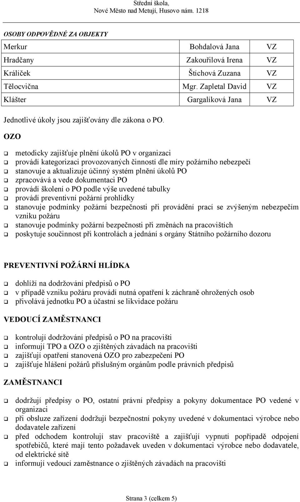 OZO metodicky zajišťuje plnění úkolů PO v organizaci provádí kategorizaci provozovaných činností dle míry požárního nebezpečí stanovuje a aktualizuje účinný systém plnění úkolů PO zpracovává a vede