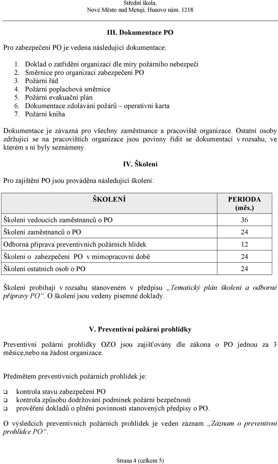 Ostatní osoby zdržující se na pracovištích organizace jsou povinny řídit se dokumentací v rozsahu, ve kterém s ní byly seznámeny. IV.