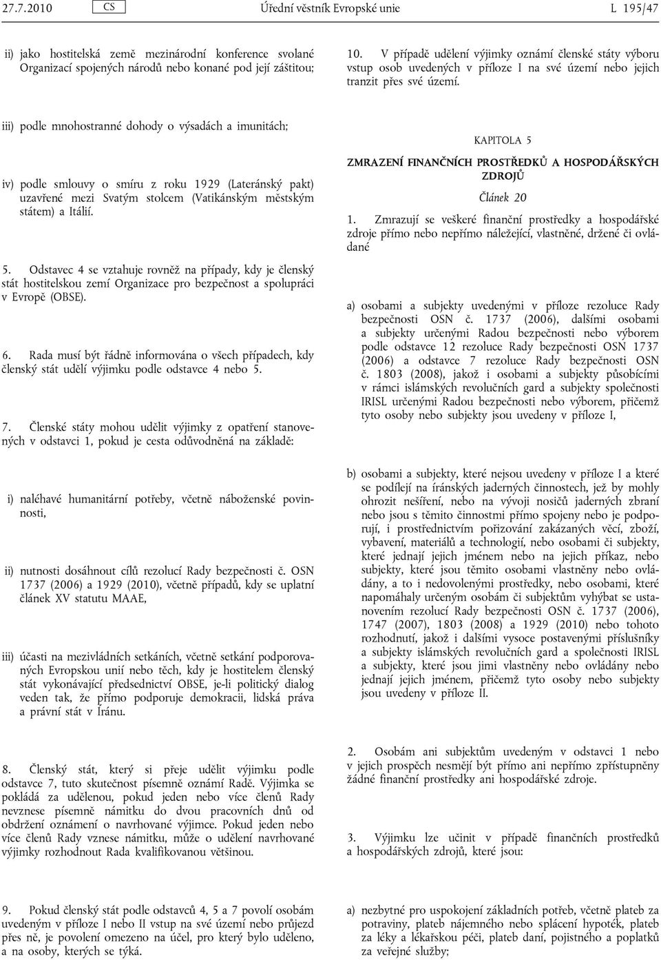 iii) podle mnohostranné dohody o výsadách a imunitách; iv) podle smlouvy o smíru z roku 1929 (Lateránský pakt) uzavřené mezi Svatým stolcem (Vatikánským městským státem) a Itálií. 5.