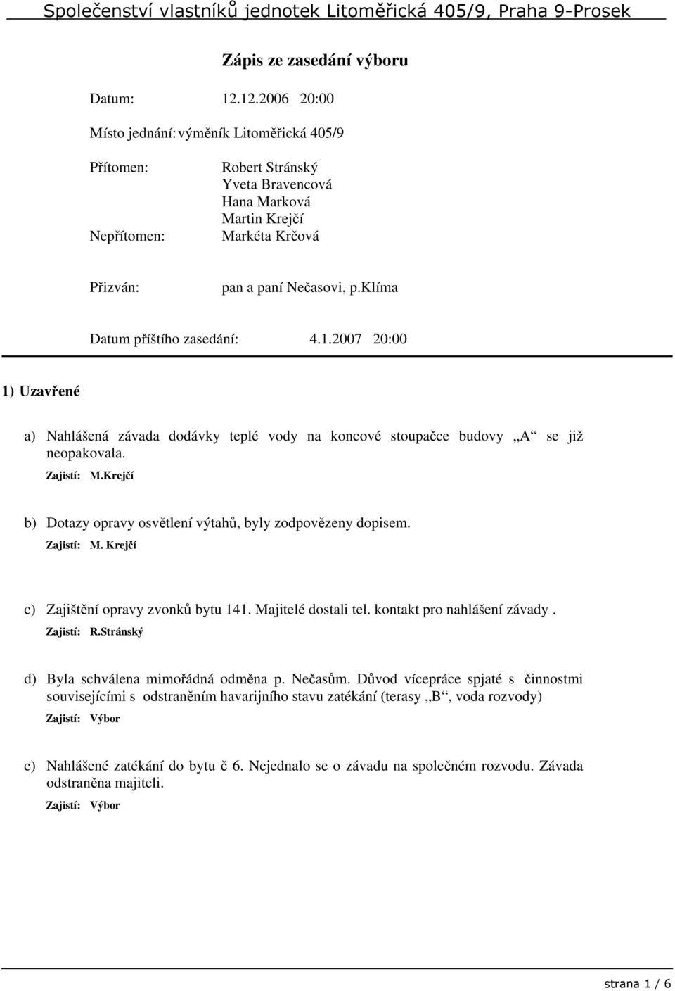 klíma Datum příštího zasedání: 4.1.2007 20:00 1) Uzavřené a) Nahlášená závada dodávky teplé vody na koncové stoupačce budovy A se již neopakovala.