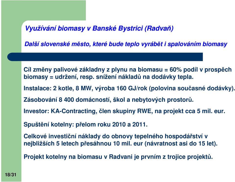 Zásobování 8 400 domácností, škol a nebytových prostorů. Investor: KA-Contracting, člen skupiny RWE, na projekt cca 5 mil. eur. Spuštění kotelny: přelom roku 2010 a 2011.