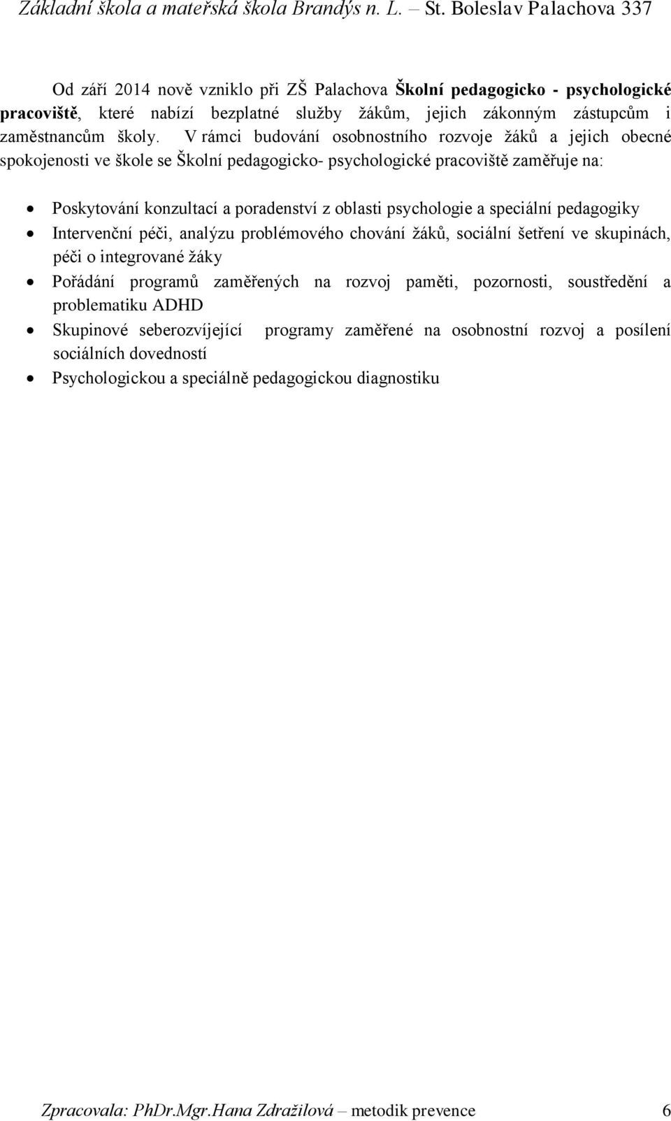 psychologie a speciální pedagogiky Intervenční péči, analýzu problémového chování žáků, sociální šetření ve skupinách, péči o integrované žáky Pořádání programů zaměřených na rozvoj paměti,