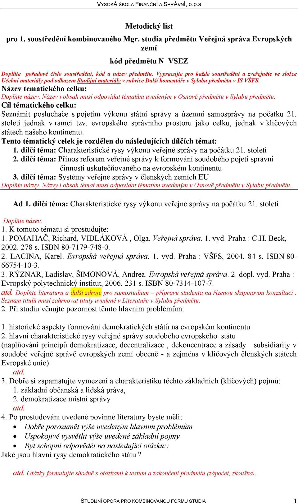 Tento tématický celek je rozdělen do následujících dílčích témat: dílčí téma: Charakteristické rysy výkonu veřejné správy na počátku 2 století dílčí téma: Přínos reforem veřejné správy k formování