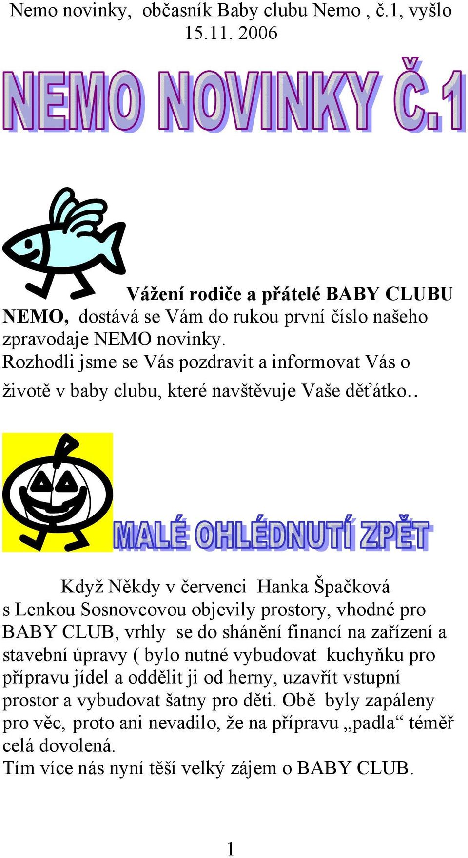 . Když Někdy v červenci Hanka Špačková s Lenkou Sosnovcovou objevily prostory, vhodné pro BABY CLUB, vrhly se do shánění financí na zařízení a stavební úpravy