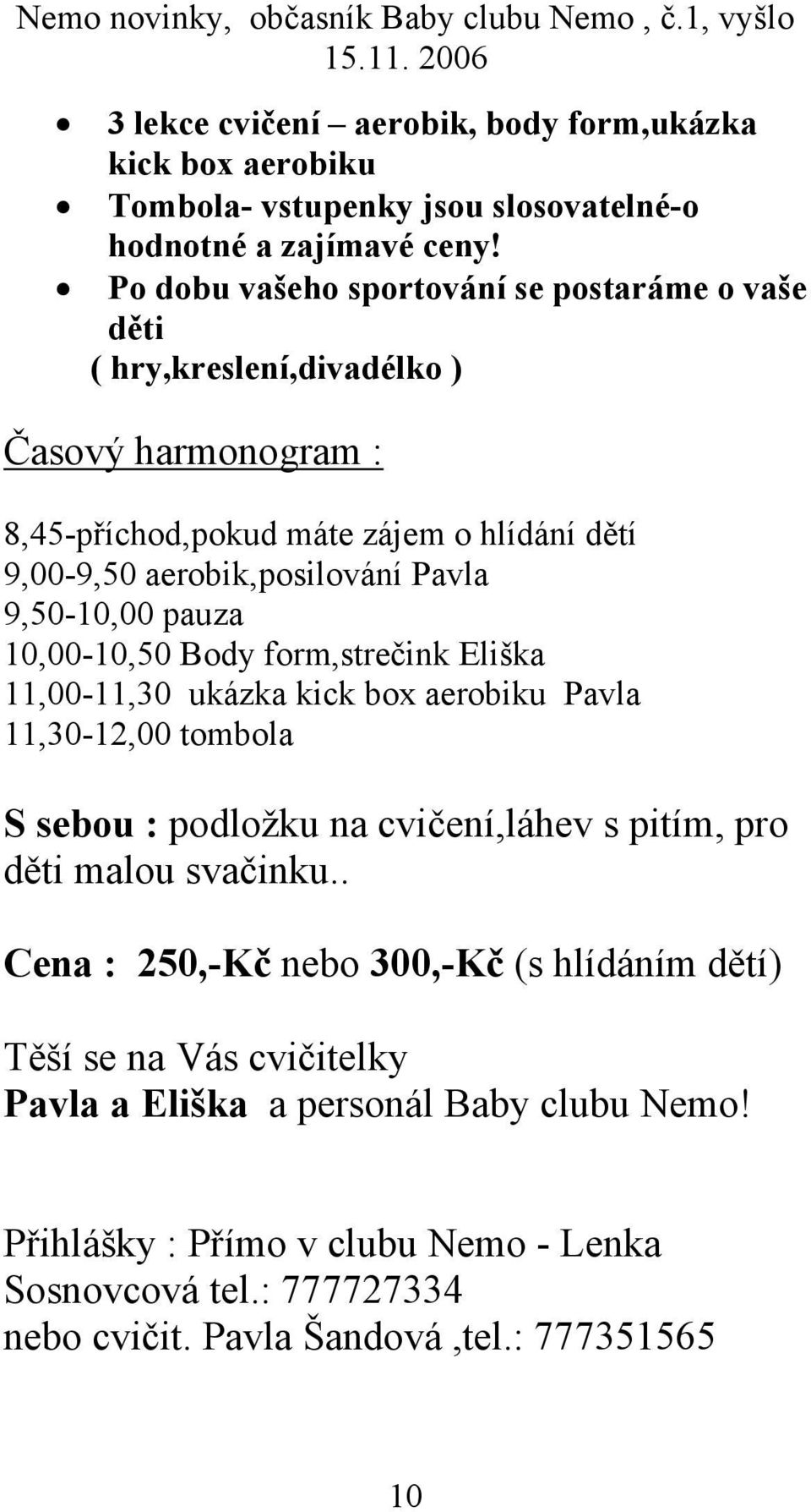 9,50-10,00 pauza 10,00-10,50 Body form,strečink Eliška 11,00-11,30 ukázka kick box aerobiku Pavla 11,30-12,00 tombola S sebou : podložku na cvičení,láhev s pitím, pro děti malou