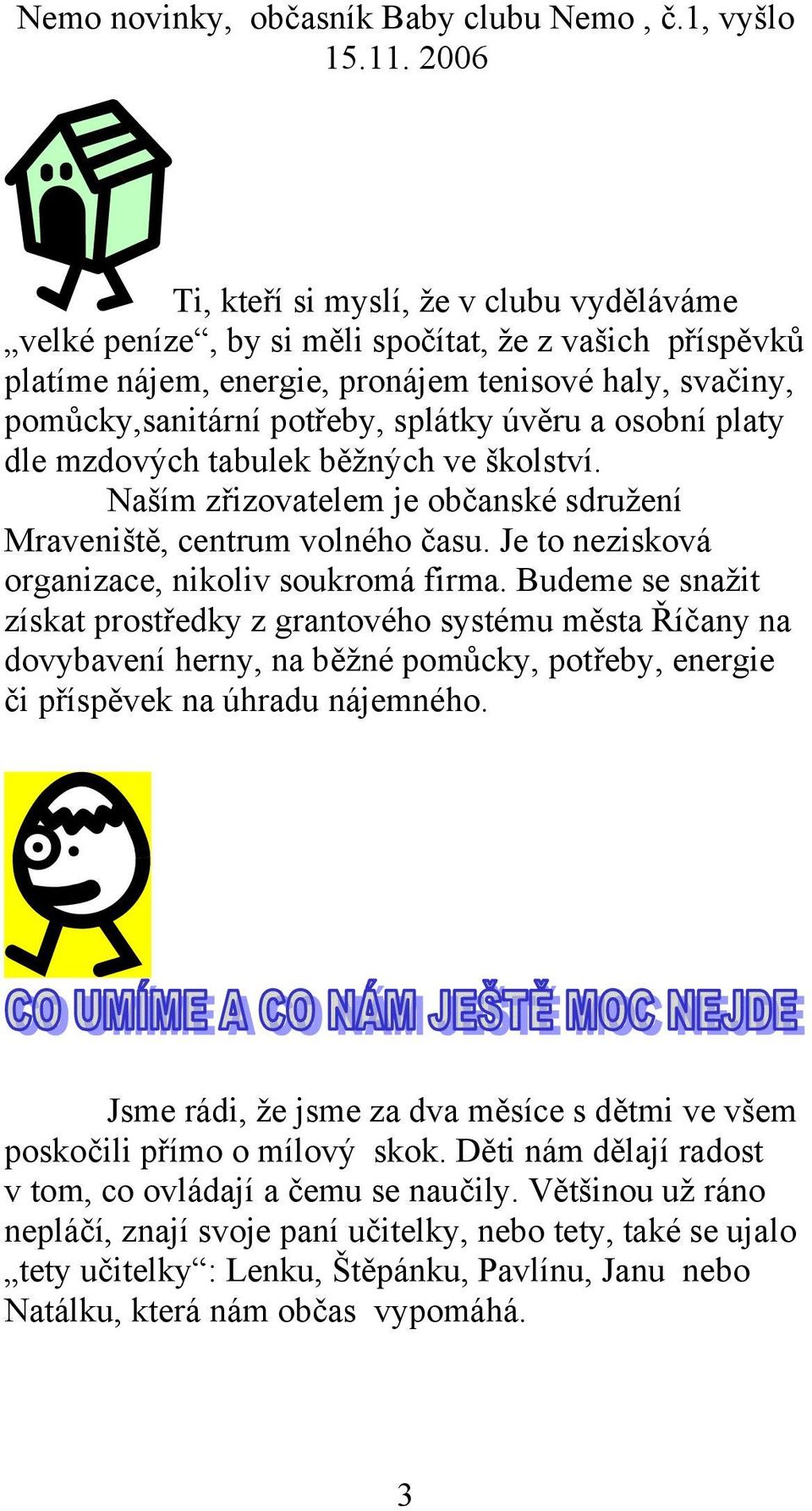 Budeme se snažit získat prostředky z grantového systému města Říčany na dovybavení herny, na běžné pomůcky, potřeby, energie či příspěvek na úhradu nájemného.