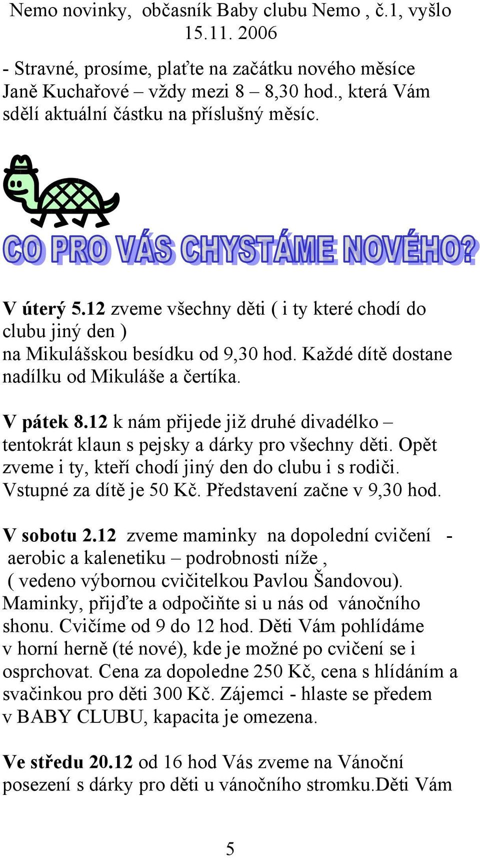 12 k nám přijede již druhé divadélko tentokrát klaun s pejsky a dárky pro všechny děti. Opět zveme i ty, kteří chodí jiný den do clubu i s rodiči. Vstupné za dítě je 50 Kč.