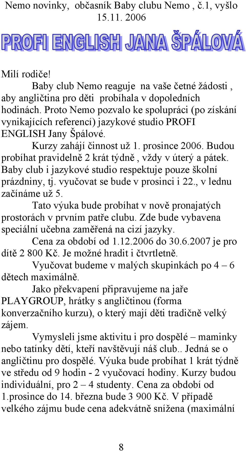 Budou probíhat pravidelně 2 krát týdně, vždy v úterý a pátek. Baby club i jazykové studio respektuje pouze školní prázdniny, tj. vyučovat se bude v prosinci i 22., v lednu začínáme už 5.