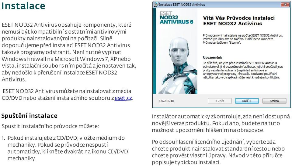 není nutné vypínat Windows firewall na Microsoft Windows 7, XPnebo Vista, instalační soubor s ním počítá a je nastaven tak, aby nedošlo k přerušení instalace ESET NOD32 Antivirus.