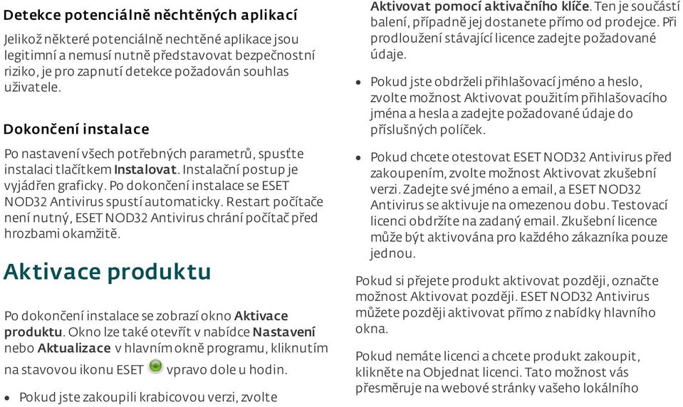 po dokončení instalace se ESET NOD32 Antivirus spustí automaticky.restart počítače není nutný, ESET NOD32 Antivirus chrání počítač před hrozbami okamžitě.