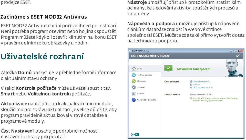 V sekci Kontrola počítače může uživatel spustit tzv. Smart nebo Volitelnou kontrolu počítače. Aktualizace nabízí přístup k aktualizačnímu modulu, sloužícímu pro správu aktualizací.