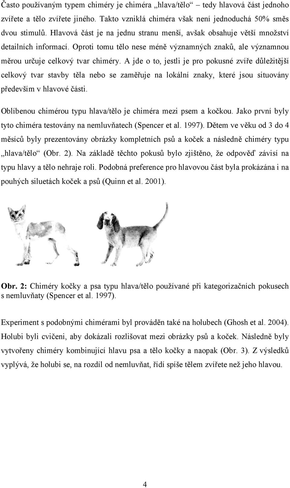 A jde o to, jestli je pro pokusné zvíře důležitější celkový tvar stavby těla nebo se zaměřuje na lokální znaky, které jsou situovány především v hlavové části.