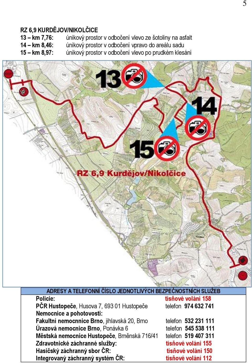 974 632 741 Nemocnice a pohotovosti: Fakultní nemocnnice Brno, jihlavská 20, Brno telefon 532 231 111 Úrazová nemocnice Brno, Ponávka 6 telefon 545 538 111 Městská nemocnice