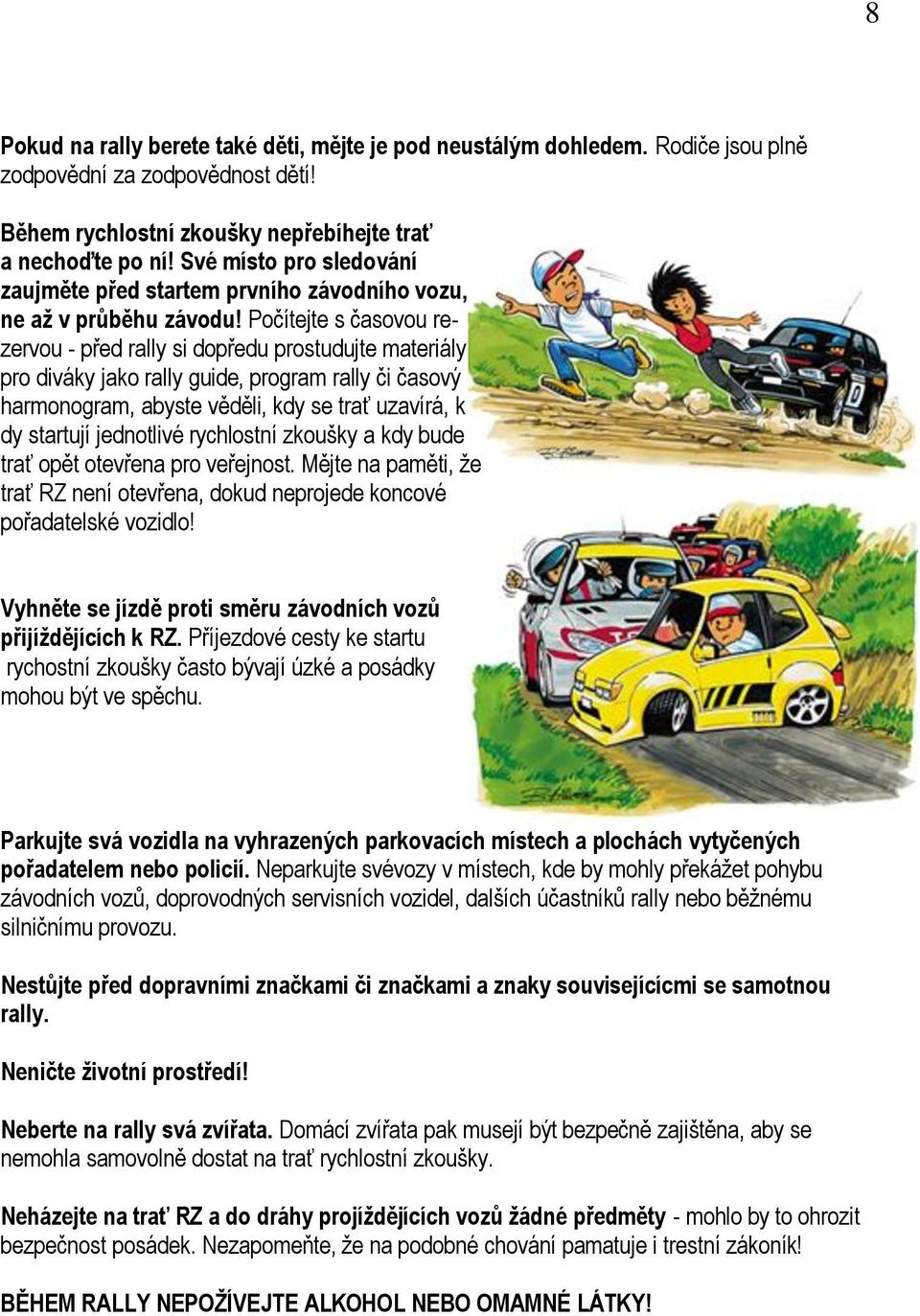 Počítejte s časovou rezervou - před rally si dopředu prostudujte materiály pro diváky jako rally guide, program rally či časový harmonogram, abyste věděli, kdy se trať uzavírá, k dy startují