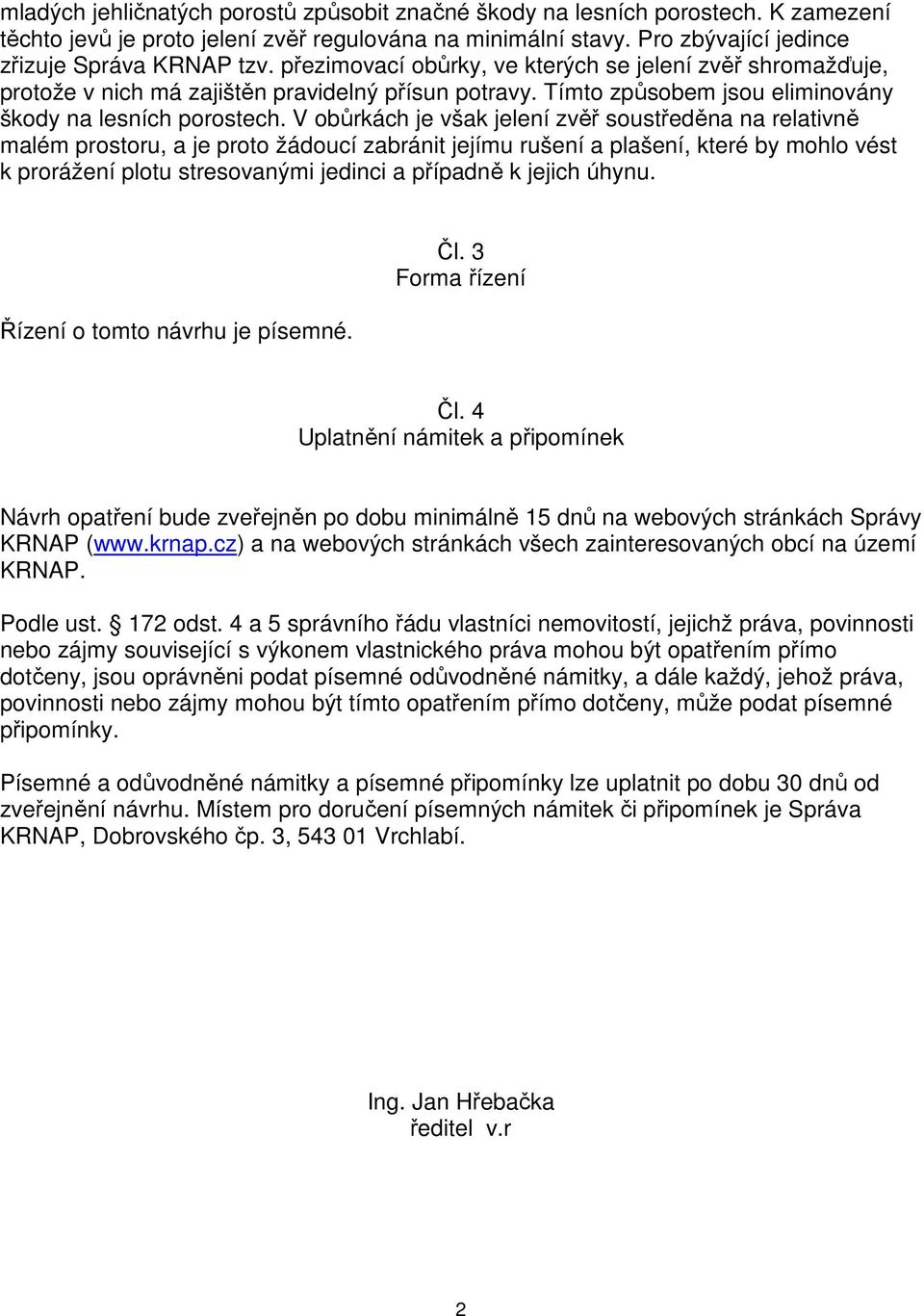 V obůrkách je však jelení zvěř soustředěna na relativně malém prostoru, a je proto žádoucí zabránit jejímu rušení a plašení, které by mohlo vést k prorážení plotu stresovanými jedinci a případně k