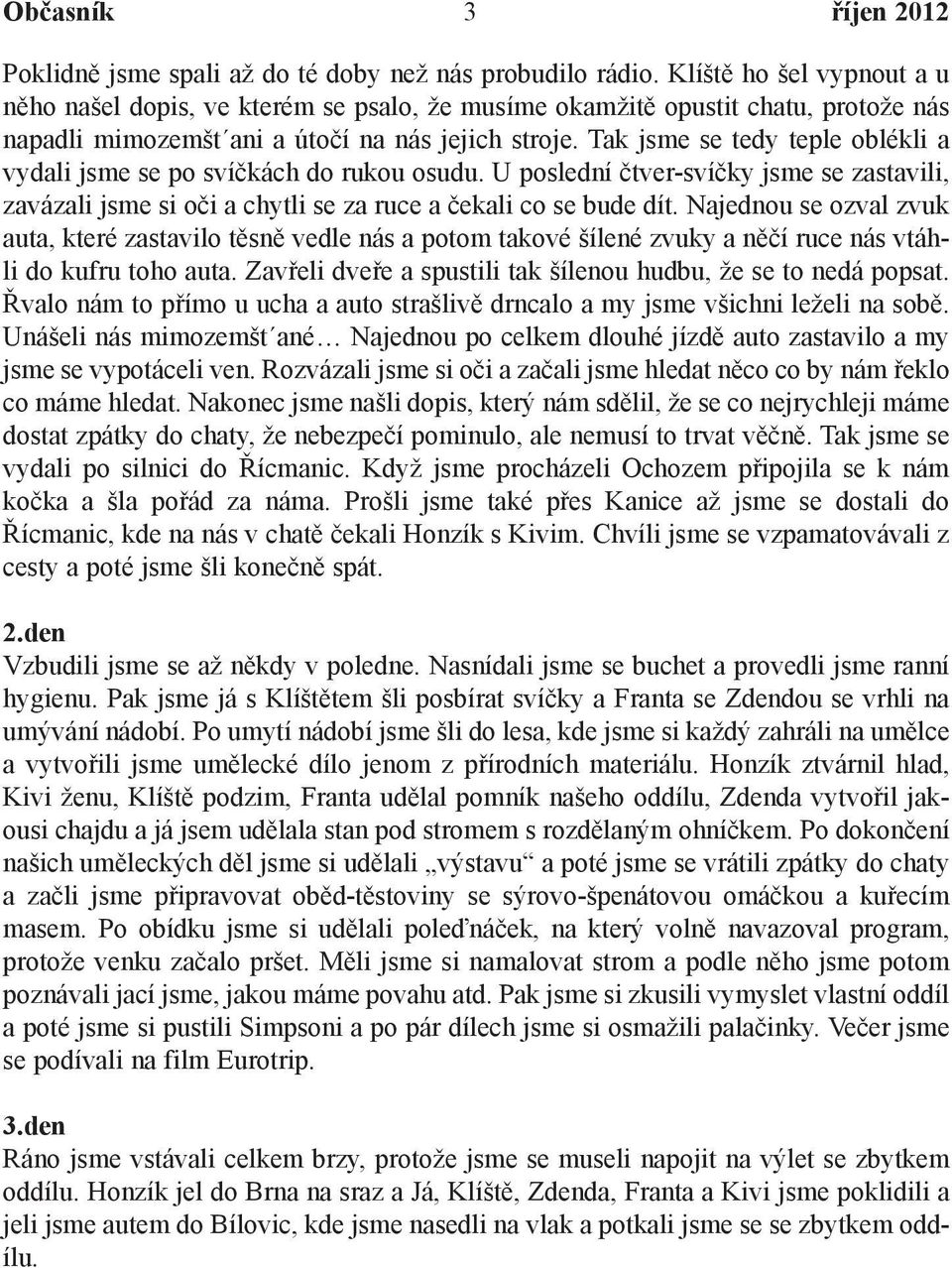 Tak jsme se tedy teple oblékli a vydali jsme se po svíèkách do rukou osudu. U poslední ètver-svíèky jsme se zastavili, zavázali jsme si oèi a chytli se za ruce a èekali co se bude dít.