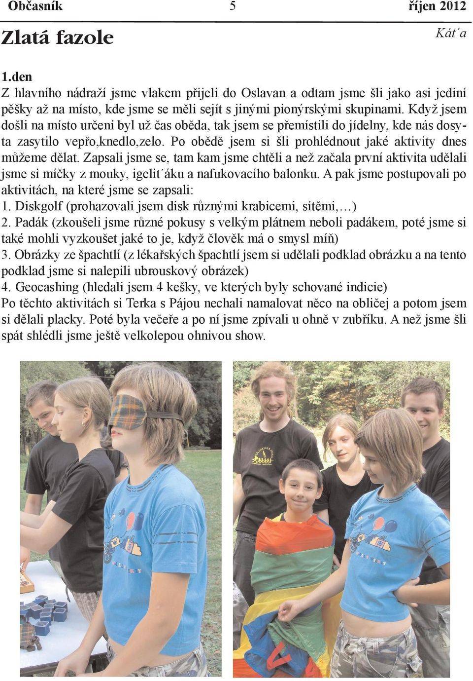 Zapsali jsme se, tam kam jsme chtìli a než zaèala první aktivita udìlali jsme si míèky z mouky, igelit áku a nafukovacího balonku. A pak jsme postupovali po aktivitách, na které jsme se zapsali: 1.